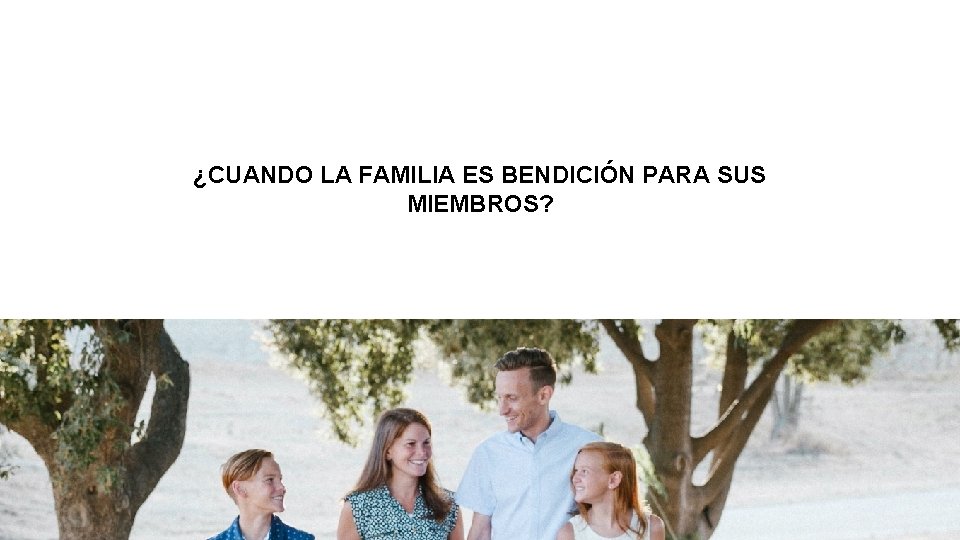 ¿CUANDO LA FAMILIA ES BENDICIÓN PARA SUS MIEMBROS? 