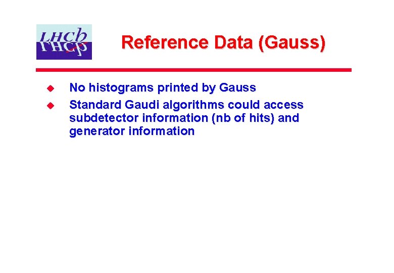 Reference Data (Gauss) u u No histograms printed by Gauss Standard Gaudi algorithms could