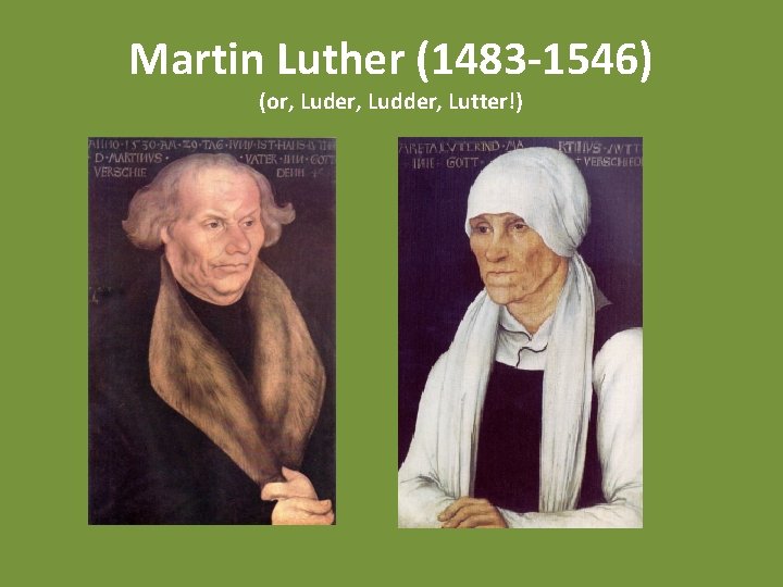 Martin Luther (1483 -1546) (or, Luder, Ludder, Lutter!) 