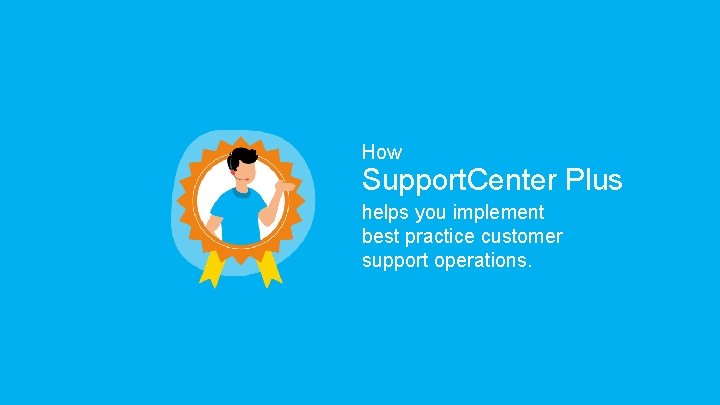 How Support. Center Plus helps you implement best practice customer support operations. 