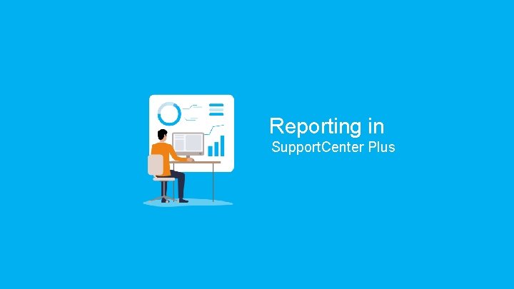 Reporting in Support. Center Plus Reporting in Support. Center Plus