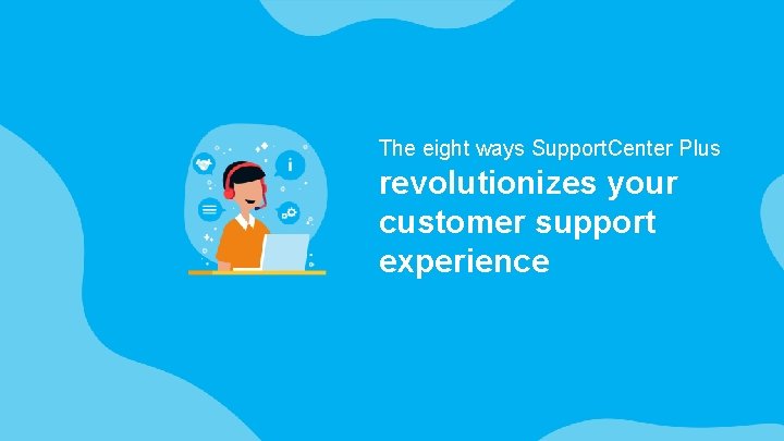 The eight ways Support. Center Plus revolutionizes your customer support experience 