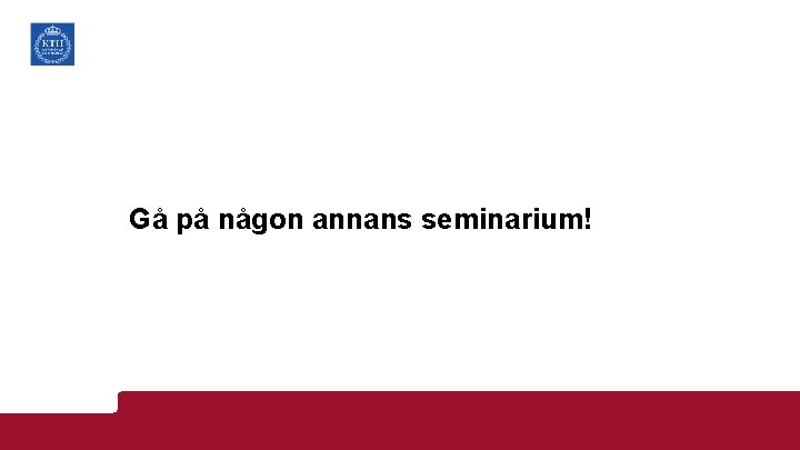 Gå på någon annans seminarium! 