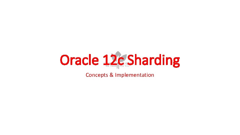 Oracle 12 c Sharding Concepts & Implementation Oracle 12 c Sharding Concepts & Implementation