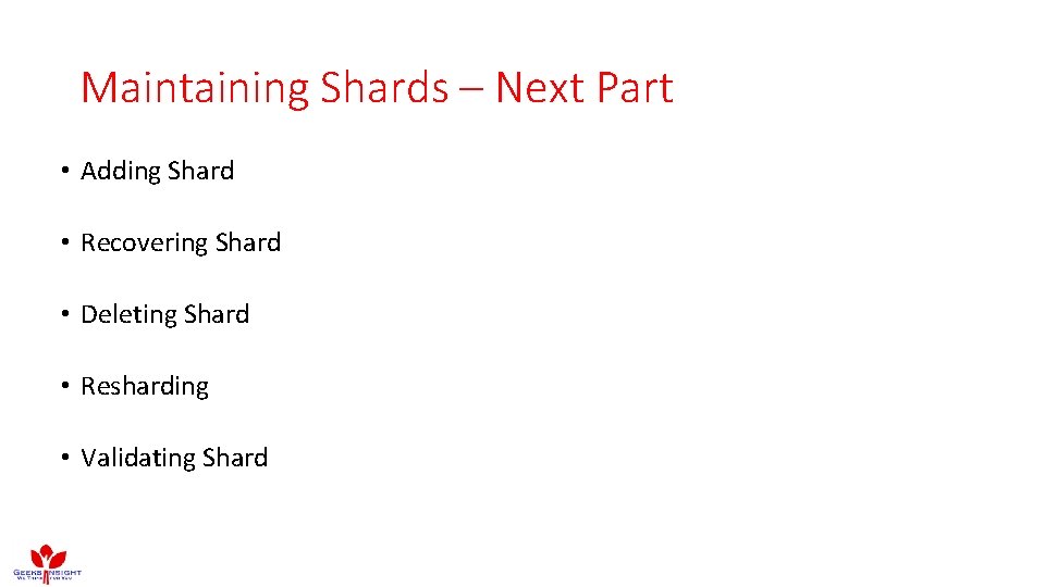 Maintaining Shards – Next Part • Adding Shard • Recovering Shard • Deleting Shard Maintaining Shards – Next Part • Adding Shard • Recovering Shard • Deleting Shard