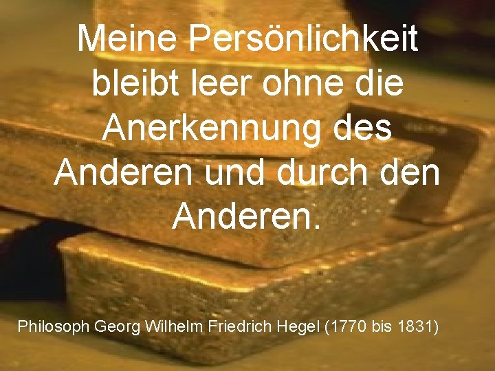 Meine Persönlichkeit bleibt leer ohne die Anerkennung des Anderen und durch den Anderen. Philosoph