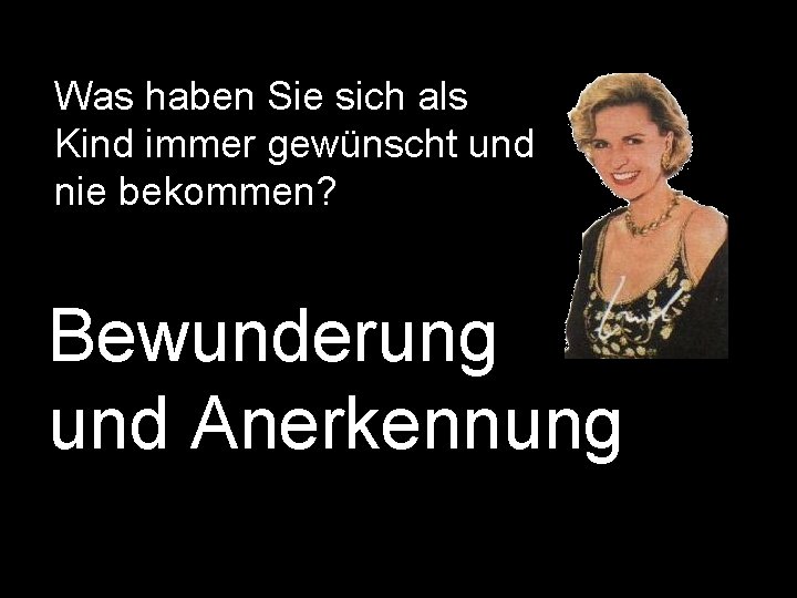 Was haben Sie sich als Kind immer gewünscht und nie bekommen? Bewunderung und Anerkennung