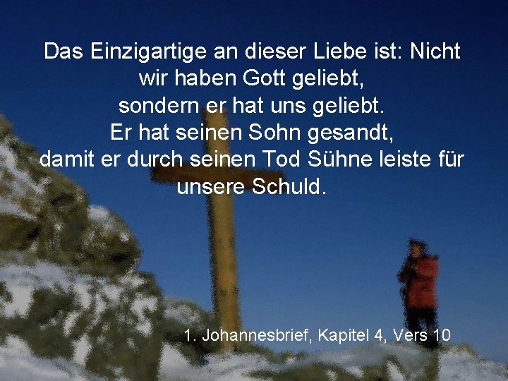 Das Einzigartige an dieser Liebe ist: Nicht wir haben Gott geliebt, sondern er hat