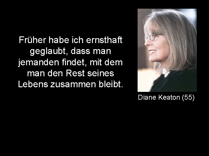 Früher habe ich ernsthaft geglaubt, dass man jemanden findet, mit dem man den Rest