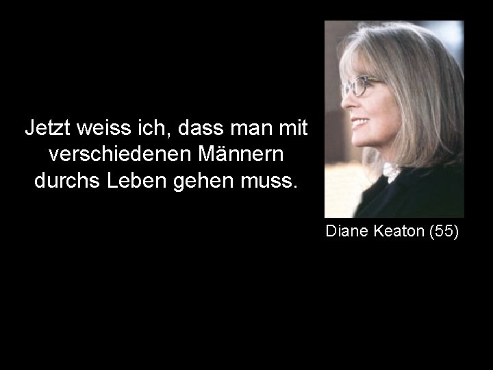 Jetzt weiss ich, dass man mit verschiedenen Männern durchs Leben gehen muss. Diane Keaton
