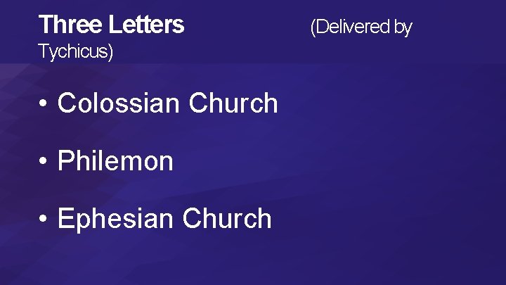 Three Letters Tychicus) • Colossian Church • Philemon • Ephesian Church (Delivered by 