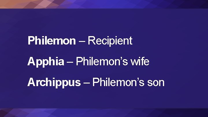 Philemon – Recipient Apphia – Philemon’s wife Archippus – Philemon’s son 