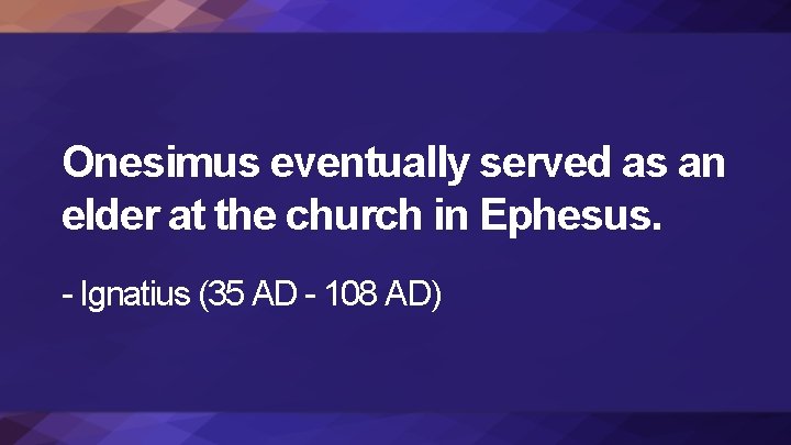 Onesimus eventually served as an elder at the church in Ephesus. - Ignatius (35