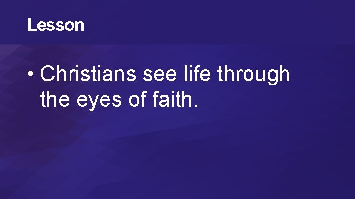 Lesson • Christians see life through the eyes of faith. 