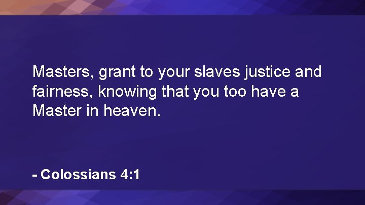 Masters, grant to your slaves justice and fairness, knowing that you too have a