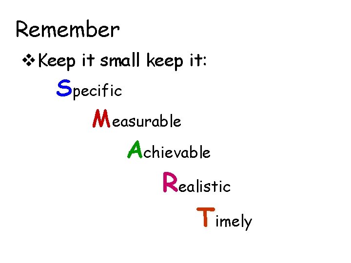 Remember v. Keep it small keep it: Specific Measurable Achievable Realistic Timely 