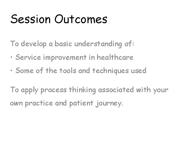 Session Outcomes To develop a basic understanding of: • Service improvement in healthcare •