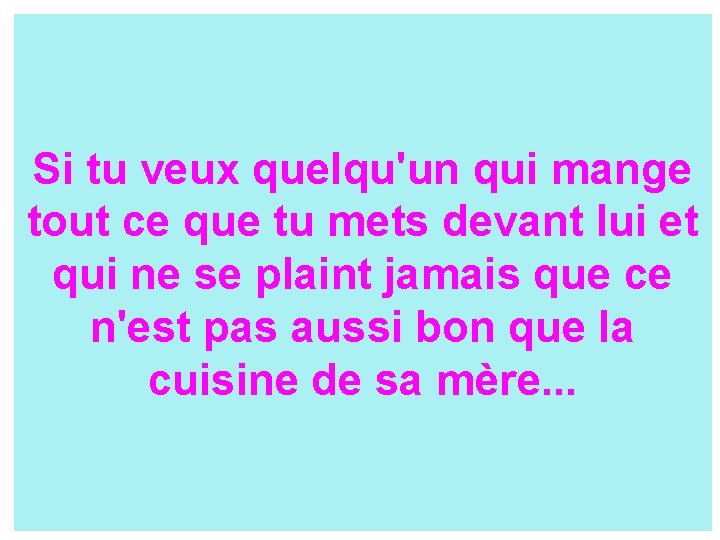 Si tu veux quelqu'un qui mange tout ce que tu mets devant lui et