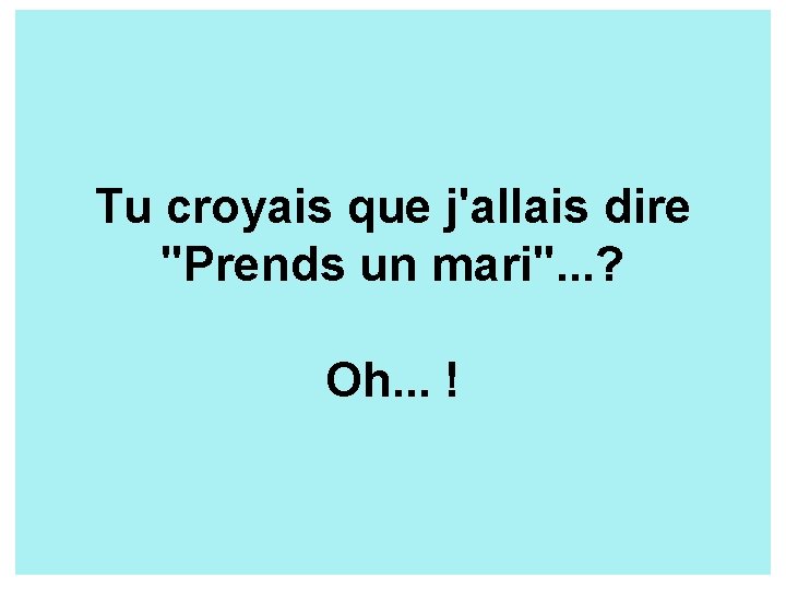 Tu croyais que j'allais dire "Prends un mari". . . ? Oh. . .