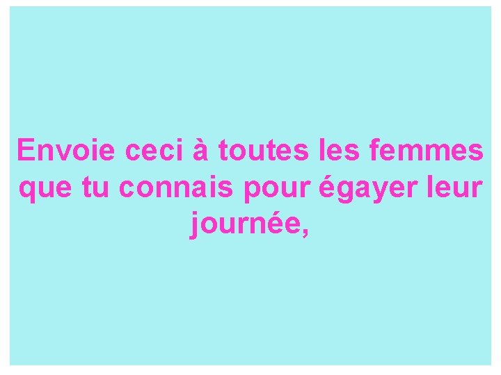 Envoie ceci à toutes les femmes que tu connais pour égayer leur journée, 