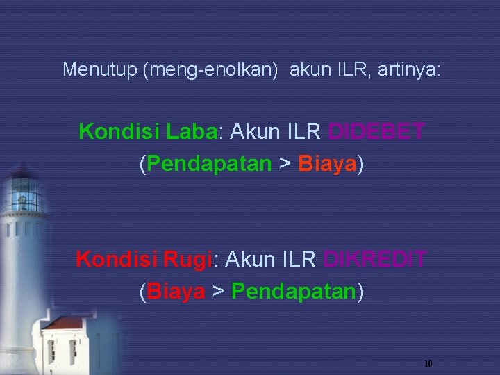 Menutup (meng-enolkan) akun ILR, artinya: Kondisi Laba: Akun ILR DIDEBET (Pendapatan > Biaya) Kondisi