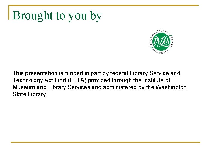 Brought to you by This presentation is funded in part by federal Library Service