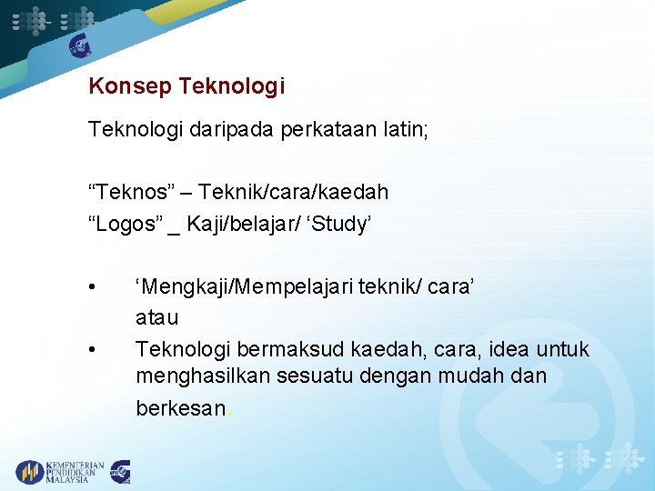 Konsep Teknologi daripada perkataan latin; “Teknos” – Teknik/cara/kaedah “Logos” _ Kaji/belajar/ ‘Study’ • •
