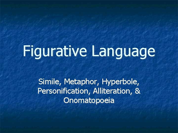 Figurative Language Simile, Metaphor, Hyperbole, Personification, Alliteration, & Onomatopoeia 