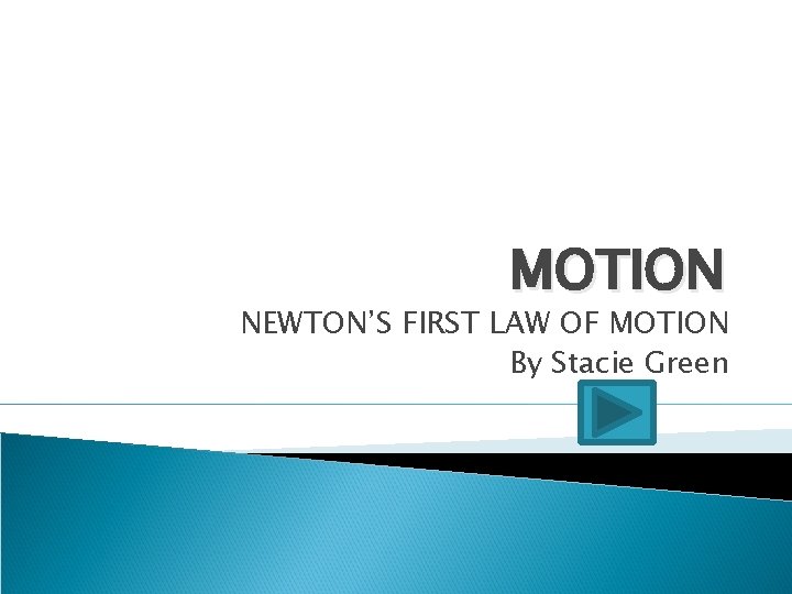 MOTION NEWTON’S FIRST LAW OF MOTION By Stacie Green 