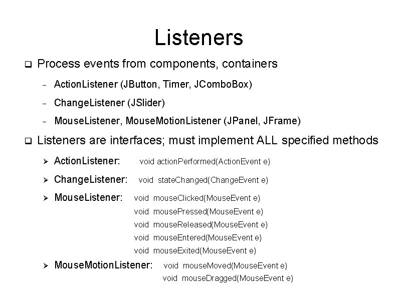 Listeners q q Process events from components, containers Action. Listener (JButton, Timer, JCombo. Box)