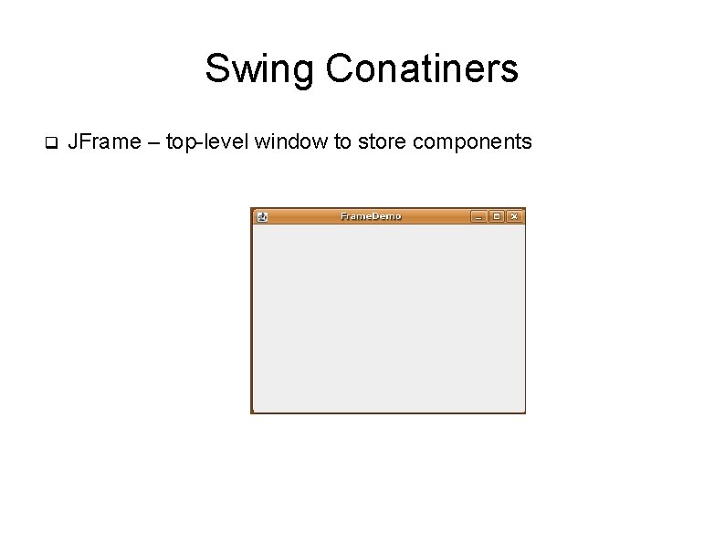 Swing Conatiners q JFrame – top-level window to store components 