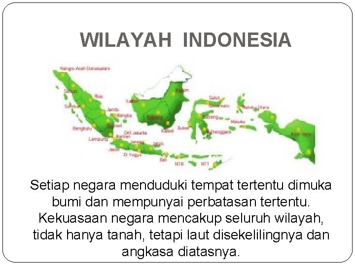 WILAYAH INDONESIA Setiap negara menduduki tempat tertentu dimuka bumi dan mempunyai perbatasan tertentu. Kekuasaan