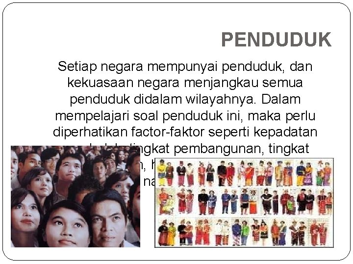 PENDUDUK Setiap negara mempunyai penduduk, dan kekuasaan negara menjangkau semua penduduk didalam wilayahnya. Dalam