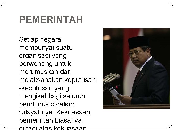 PEMERINTAH Setiap negara mempunyai suatu organisasi yang berwenang untuk merumuskan dan melaksanakan keputusan -keputusan