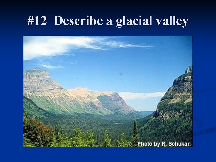 #12 Describe a glacial valley 