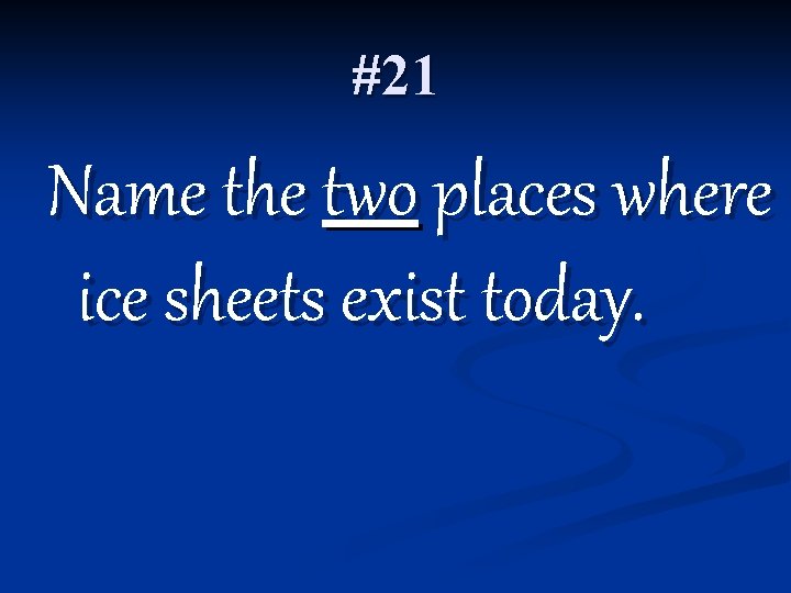 #21 Name the two places where ice sheets exist today. 