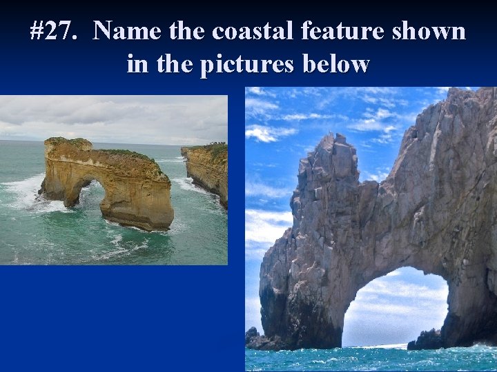 #27. Name the coastal feature shown in the pictures below 