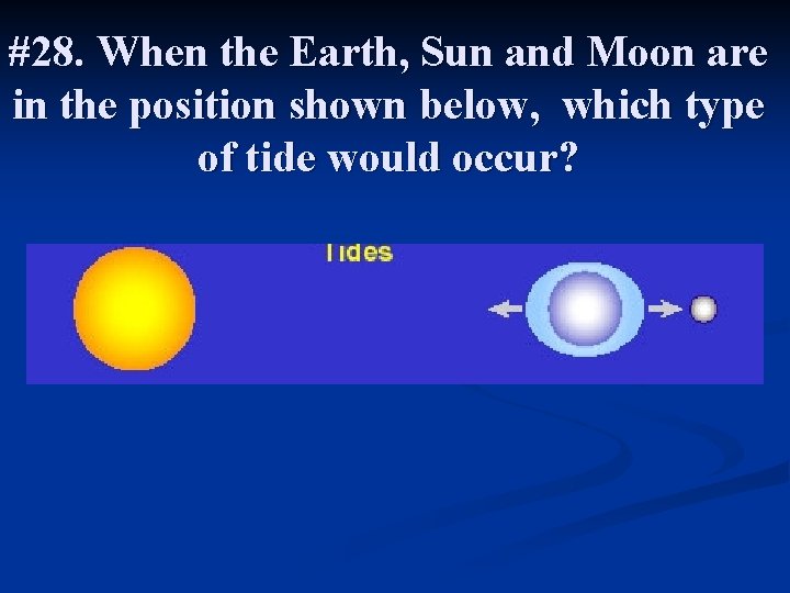 #28. When the Earth, Sun and Moon are in the position shown below, which