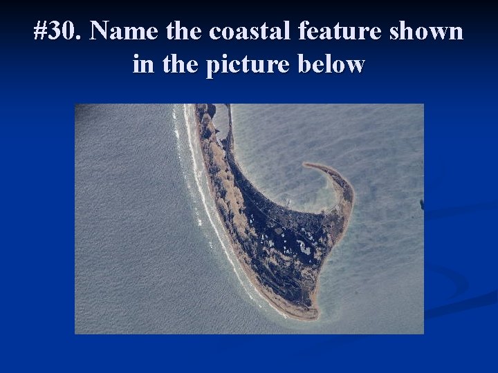 #30. Name the coastal feature shown in the picture below 