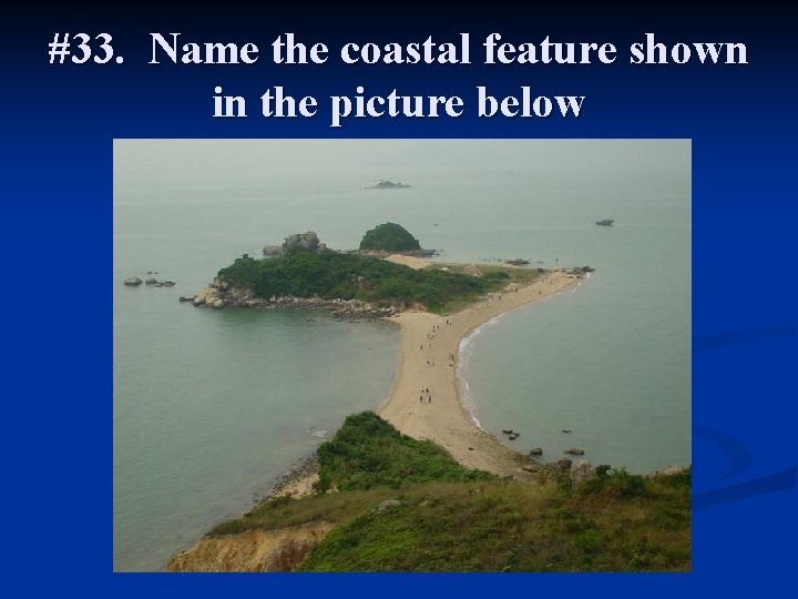 #33. Name the coastal feature shown in the picture below 