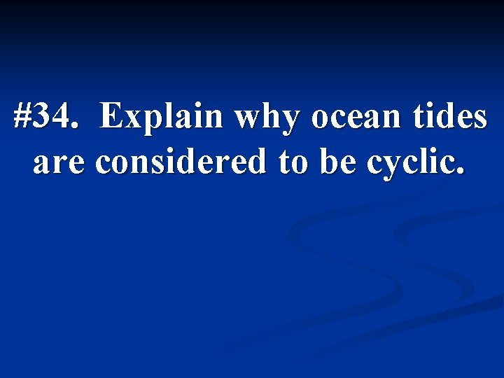 #34. Explain why ocean tides are considered to be cyclic. 