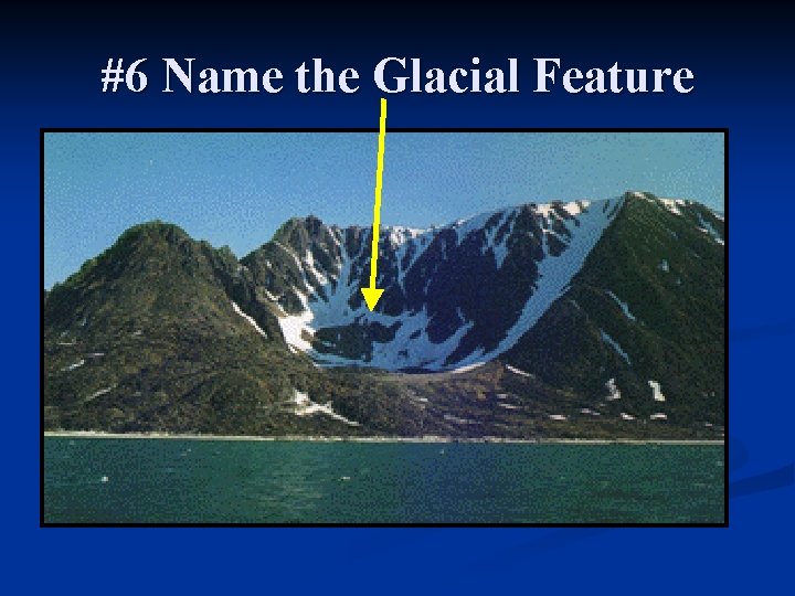 #6 Name the Glacial Feature 
