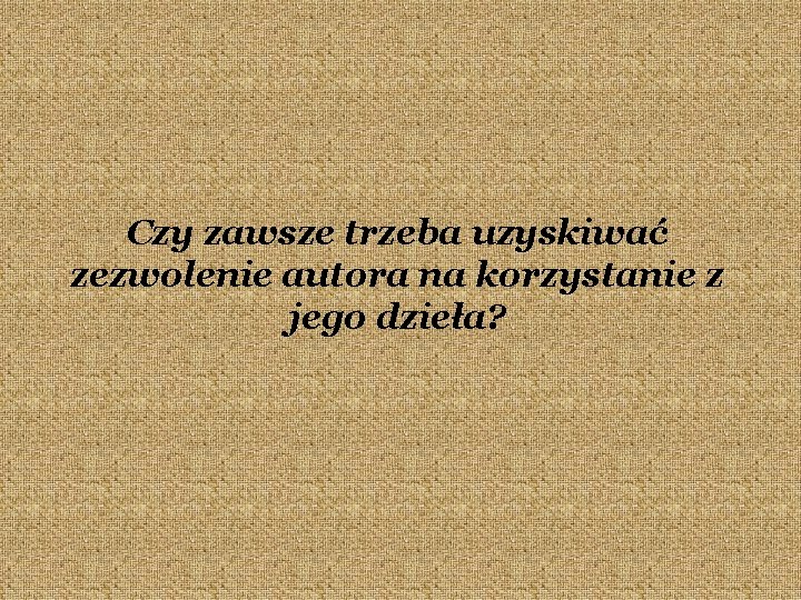 Czy zawsze trzeba uzyskiwać zezwolenie autora na korzystanie z jego dzieła? 