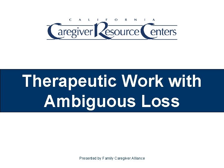 Therapeutic Work with Ambiguous Loss Presented by Family Caregiver Alliance 