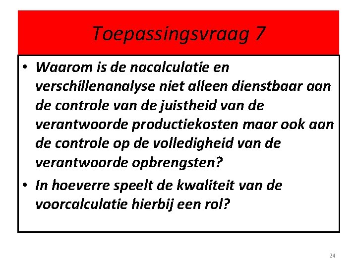 Toepassingsvraag 7 • Waarom is de nacalculatie en verschillenanalyse niet alleen dienstbaar aan de