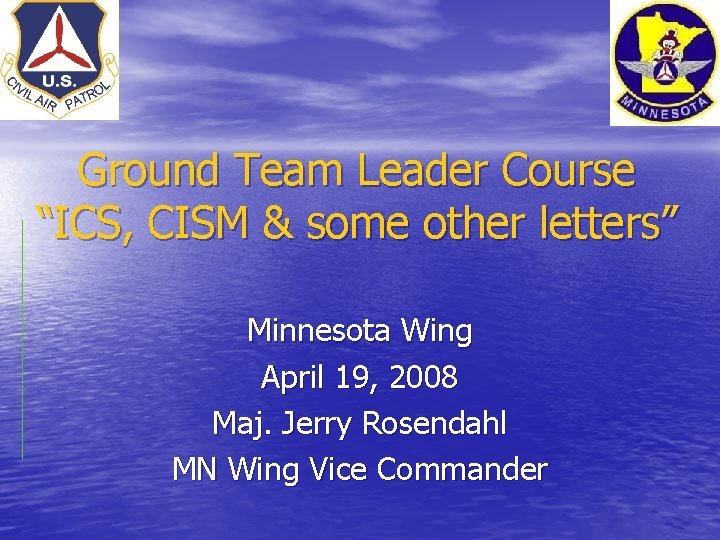 Ground Team Leader Course “ICS, CISM & some other letters” Minnesota Wing April 19, Ground Team Leader Course “ICS, CISM & some other letters” Minnesota Wing April 19,