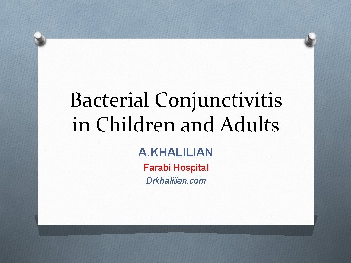 Bacterial Conjunctivitis in Children and Adults A. KHALILIAN Farabi Hospital Drkhalilian. com 