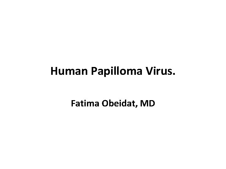 Human Papilloma Virus. Fatima Obeidat, MD 