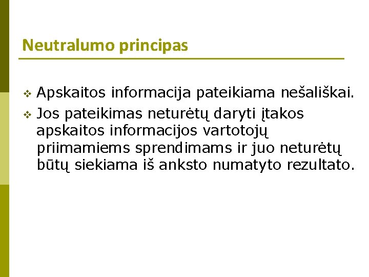 Neutralumo principas Apskaitos informacija pateikiama nešališkai. v Jos pateikimas neturėtų daryti įtakos apskaitos informacijos