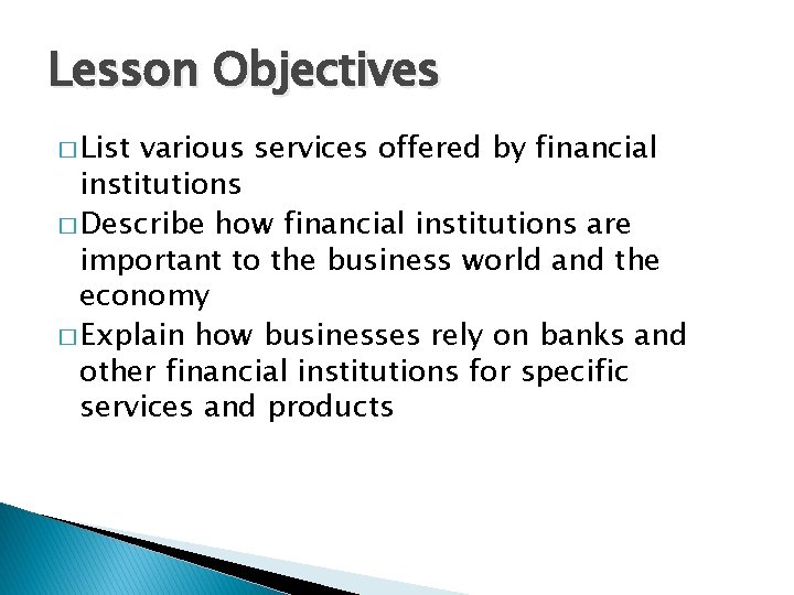 Lesson Objectives � List various services offered by financial institutions � Describe how financial